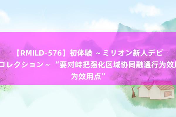 【RMILD-576】初体験 ～ミリオン新人デビューコレクション～ “要对峙把强化区域协同融通行为效用点”