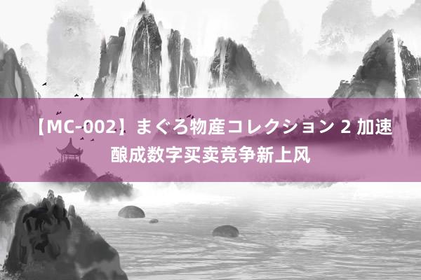 【MC-002】まぐろ物産コレクション 2 加速酿成数字买卖竞争新上风