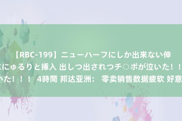 【RBC-199】ニューハーフにしか出来ない伸縮自在アナルマ○コににゅるりと挿入 出しつ出されつチ○ポが泣いた！！！ 4時間 邦达亚洲： 零卖销售数据疲软 好意思指刷新5周低位