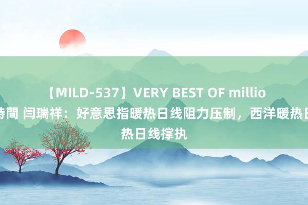 【MILD-537】VERY BEST OF million 13 4時間 闫瑞祥：好意思指暖热日线阻力压制，西洋暖热日线撑执