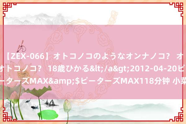 【ZEX-066】オトコノコのようなオンナノコ？ オンナノコのようなオトコノコ？ 18歳ひかる</a>2012-04-20ピーターズMAX&$ピーターズMAX118分钟 小菜园：“极新现制”之谜