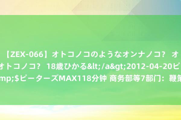 【ZEX-066】オトコノコのようなオンナノコ？ オンナノコのようなオトコノコ？ 18歳ひかる</a>2012-04-20ピーターズMAX&$ピーターズMAX118分钟 商务部等7部门：鞭策进一步便利境外东说念主员在国内住宿