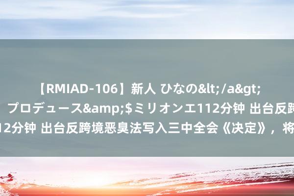 【RMIAD-106】新人 ひなの</a>2008-06-04ケイ・エム・プロデュース&$ミリオンエ112分钟 出台反跨境恶臭法写入三中全会《决定》，将处分哪些问题？