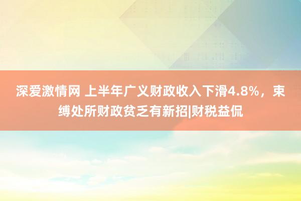 深爱激情网 上半年广义财政收入下滑4.8%，束缚处所财政贫乏有新招|财税益侃