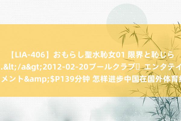 【LIA-406】おもらし聖水恥女01 限界と恥じらいの葛藤の狭間で…</a>2012-02-20プールクラブ・エンタテインメント&$P139分钟 怎样进步中国在国外体育组织中的语言权？邓亚萍点出关键