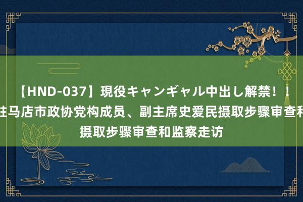 【HND-037】現役キャンギャル中出し解禁！！ ASUKA 驻马店市政协党构成员、副主席史爱民摄取步骤审查和监察走访