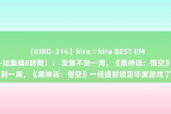 【KIBD-216】kira☆kira BEST EMIRI-中出し性交20発超え-総集編8時間！！ 发售不到一周，《黑神话：悟空》一经提前锁定年度游戏了