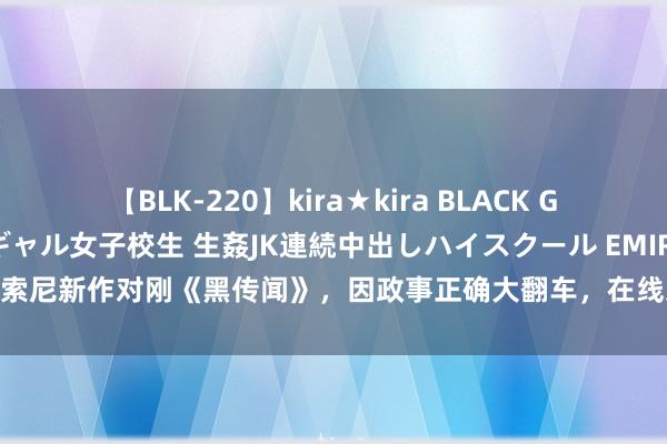 【BLK-220】kira★kira BLACK GAL 留年5年目のお姉黒ギャル女子校生 生姦JK連続中出しハイスクール EMIRI 索尼新作对刚《黑传闻》，因政事正确大翻车，在线东说念主数不及千东说念主！