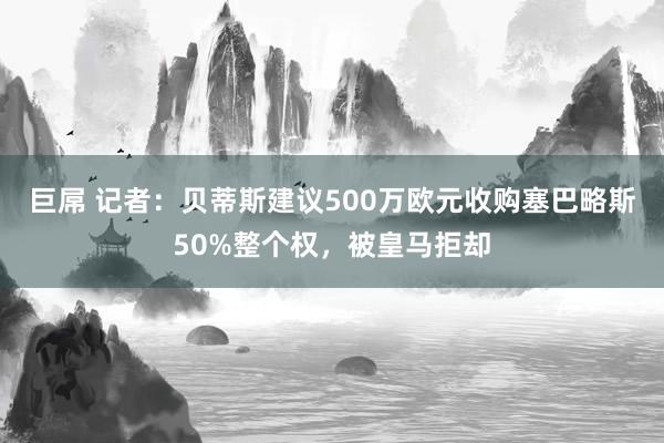 巨屌 记者：贝蒂斯建议500万欧元收购塞巴略斯50%整个权，被皇马拒却