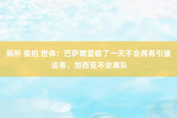 厕所 偷拍 世体：巴萨瞻望临了一天不会再有引援 法蒂、加西亚不会离队