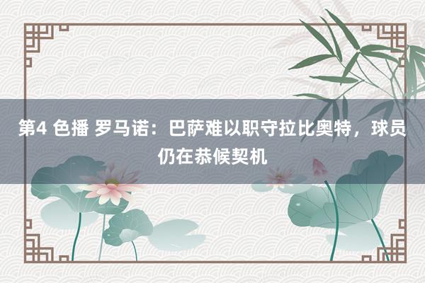 第4 色播 罗马诺：巴萨难以职守拉比奥特，球员仍在恭候契机