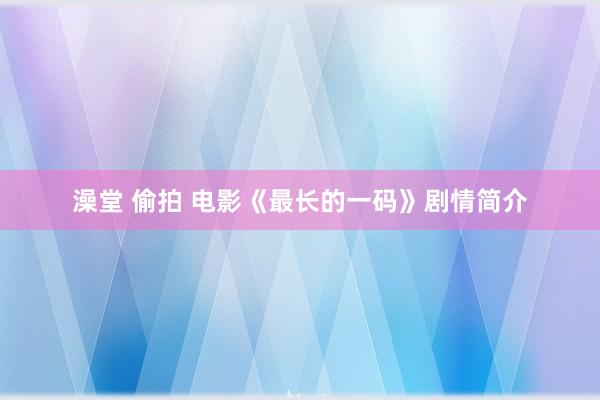 澡堂 偷拍 电影《最长的一码》剧情简介