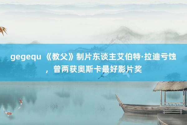 gegequ 《教父》制片东谈主艾伯特·拉迪亏蚀，曾两获奥斯卡最好影片奖