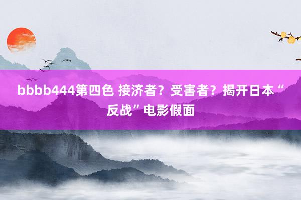 bbbb444第四色 接济者？受害者？揭开日本“反战”电影假面