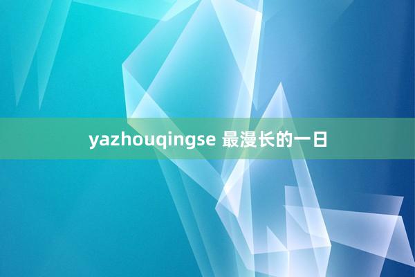 yazhouqingse 最漫长的一日