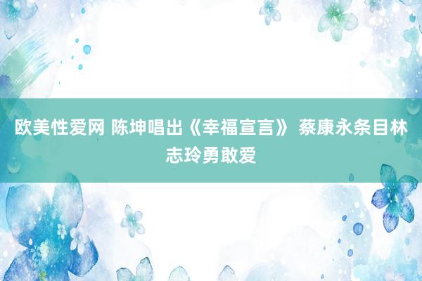 欧美性爱网 陈坤唱出《幸福宣言》 蔡康永条目林志玲勇敢爱