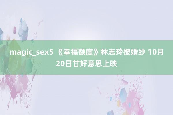 magic_sex5 《幸福额度》林志玲披婚纱 10月20日甘好意思上映