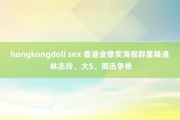 hongkongdoll sex 香港金像奖海报群星精通 林志玲、大S、周迅争艳